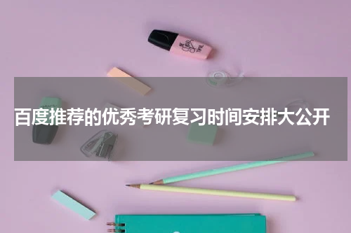  百度推荐的优秀考研复习时间安排大公开