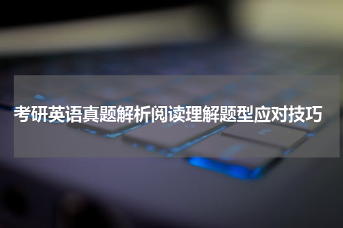 考研英语真题解析阅读理解题型应对技巧