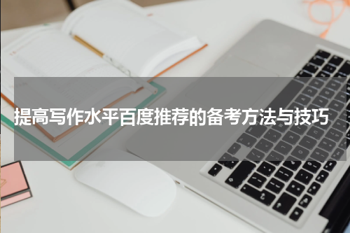  提高写作水平百度推荐的备考方法与技巧