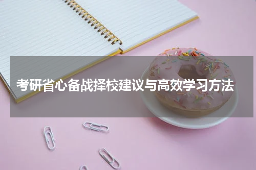  考研省心备战择校建议与高效学习方法