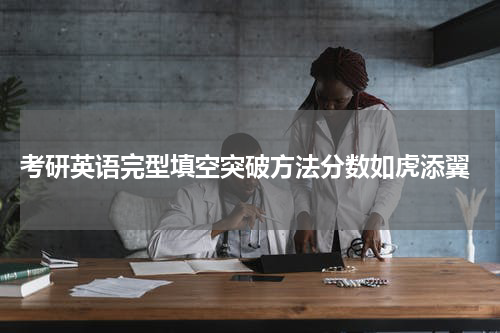  考研英语完型填空突破方法分数如虎添翼