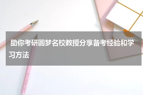  助你考研圆梦名校教授分享备考经验和学习方法