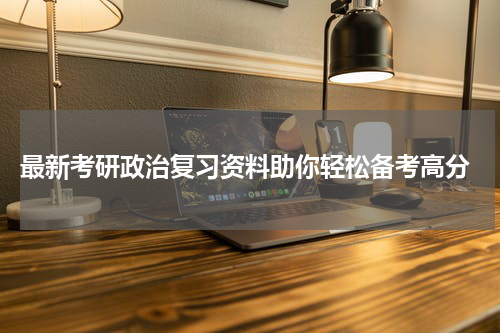  最新考研政治复习资料助你轻松备考高分