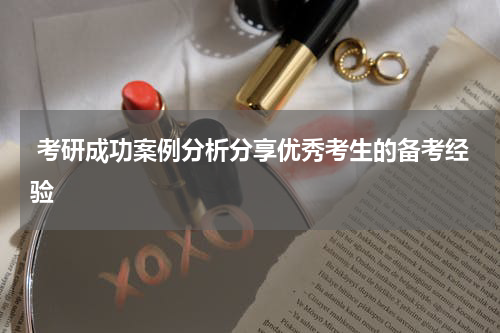  考研成功案例分析分享优秀考生的备考经验