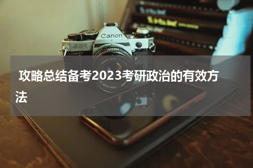  攻略总结备考2023考研政治的有效方法