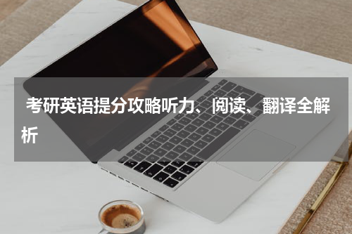  考研英语提分攻略听力、阅读、翻译全解析