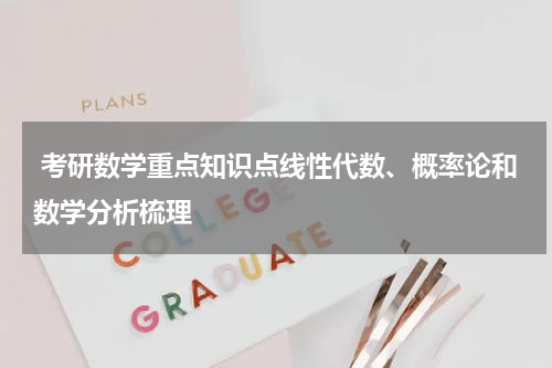  考研数学重点知识点线性代数、概率论和数学分析梳理