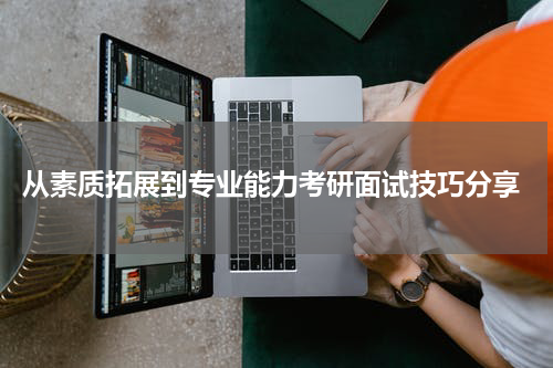  从素质拓展到专业能力考研面试技巧分享