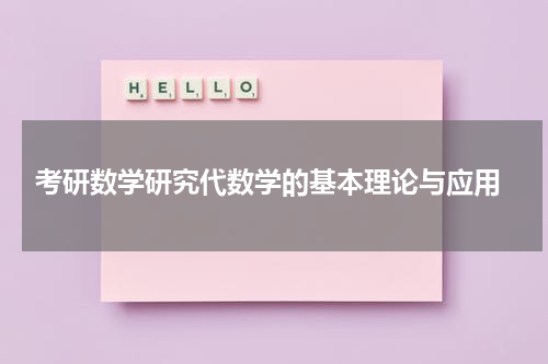  考研数学研究代数学的基本理论与应用