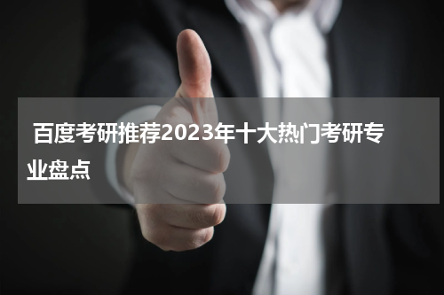  百度考研推荐2023年十大热门考研专业盘点