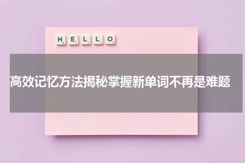 高效记忆方法揭秘掌握新单词不再是难题