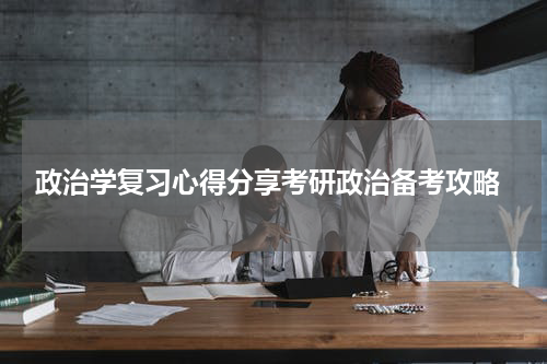  政治学复习心得分享考研政治备考攻略