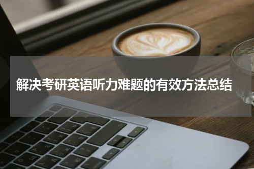  解决考研英语听力难题的有效方法总结