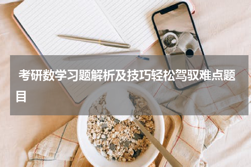  考研数学习题解析及技巧轻松驾驭难点题目