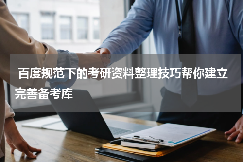 百度规范下的考研资料整理技巧帮你建立完善备考库