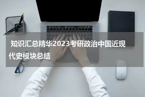  知识汇总精华2023考研政治中国近现代史模块总结