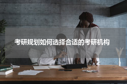  考研规划如何选择合适的考研机构
