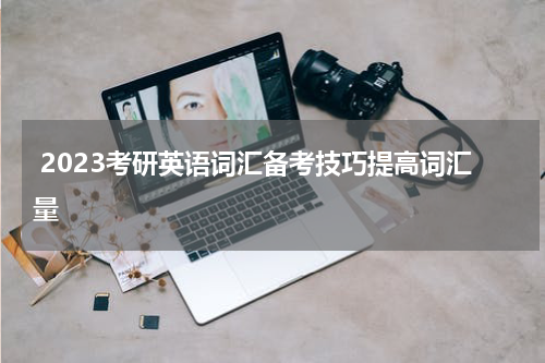  2023考研英语词汇备考技巧提高词汇量