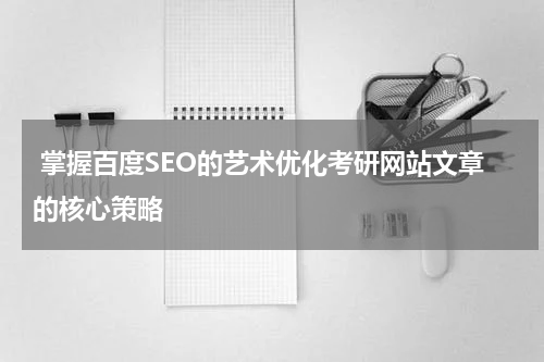  掌握百度SEO的艺术优化考研网站文章的核心策略