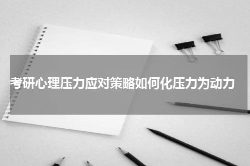  考研心理压力应对策略如何化压力为动力