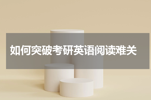 如何突破考研英语阅读难关
