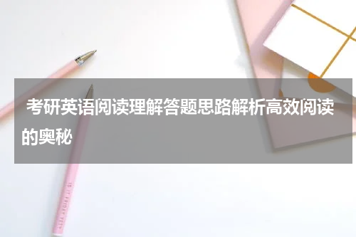  考研英语阅读理解答题思路解析高效阅读的奥秘