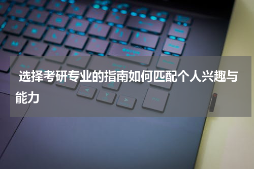 选择考研专业的指南如何匹配个人兴趣与能力
