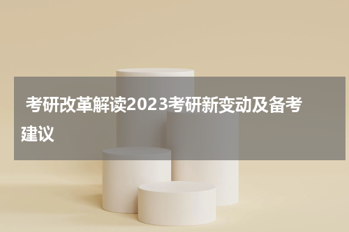  考研改革解读2023考研新变动及备考建议