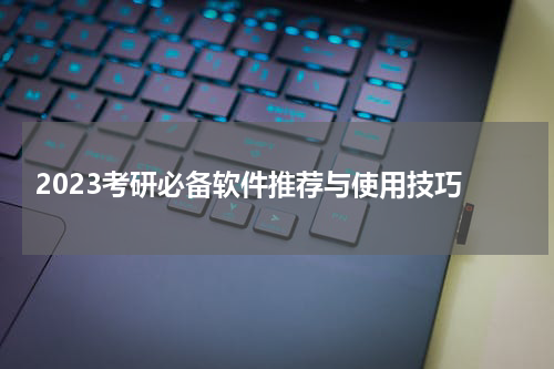  2023考研必备软件推荐与使用技巧