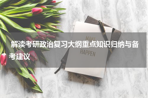  解读考研政治复习大纲重点知识归纳与备考建议