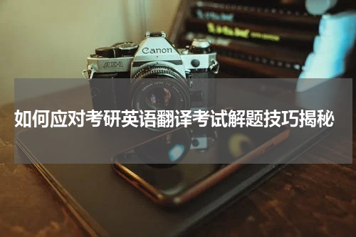  如何应对考研英语翻译考试解题技巧揭秘