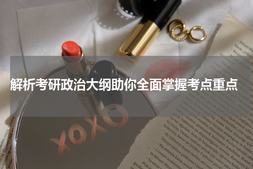  解析考研政治大纲助你全面掌握考点重点