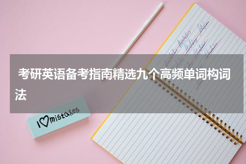  考研英语备考指南精选九个高频单词构词法