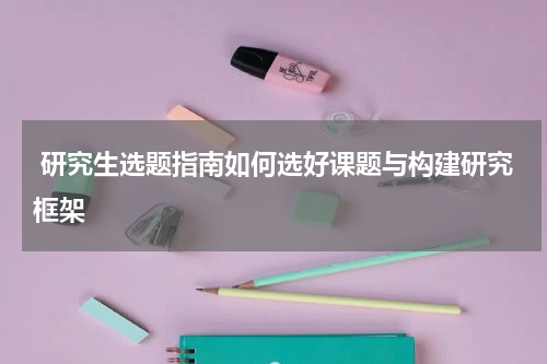  研究生选题指南如何选好课题与构建研究框架