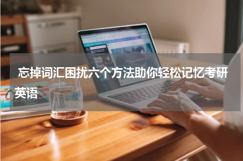  忘掉词汇困扰六个方法助你轻松记忆考研英语
