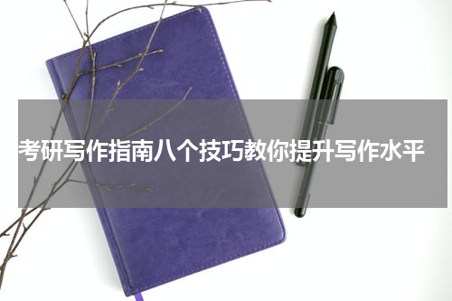  考研写作指南八个技巧教你提升写作水平