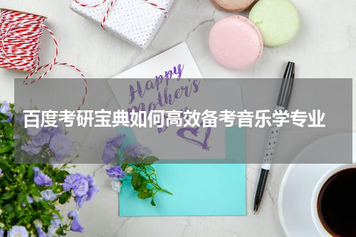  百度考研宝典如何高效备考音乐学专业