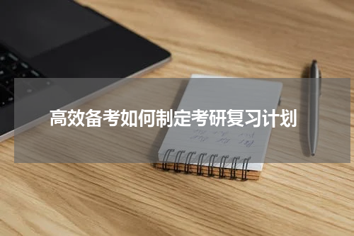  高效备考如何制定考研复习计划