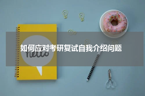  如何应对考研复试自我介绍问题