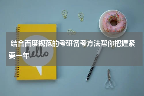  结合百度规范的考研备考方法帮你把握紧要一年