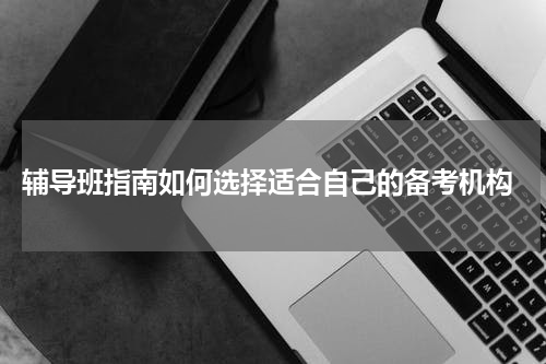  辅导班指南如何选择适合自己的备考机构