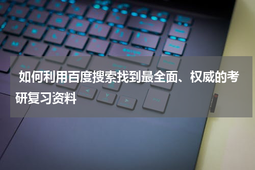  如何利用百度搜索找到最全面、权威的考研复习资料