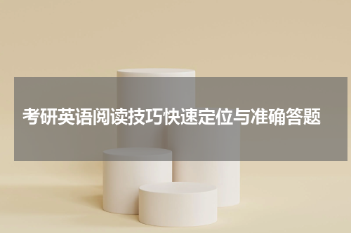  考研英语阅读技巧快速定位与准确答题