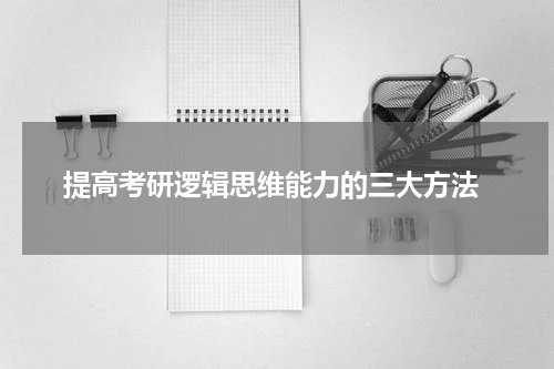  提高考研逻辑思维能力的三大方法