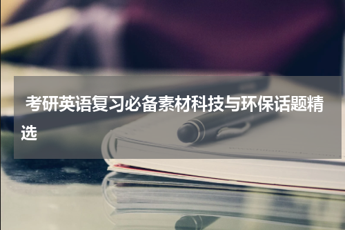  考研英语复习必备素材科技与环保话题精选