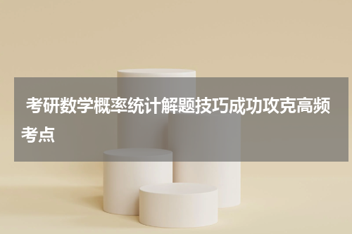  考研数学概率统计解题技巧成功攻克高频考点
