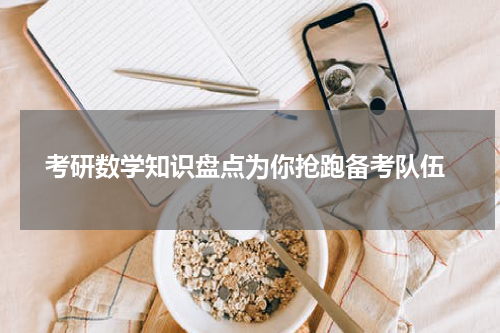  考研数学知识盘点为你抢跑备考队伍