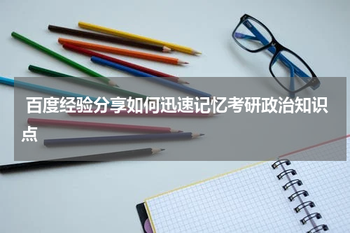  百度经验分享如何迅速记忆考研政治知识点