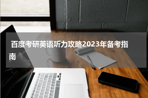  百度考研英语听力攻略2023年备考指南