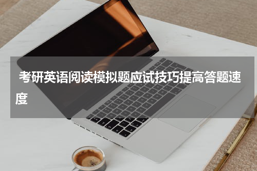 考研英语阅读模拟题应试技巧提高答题速度